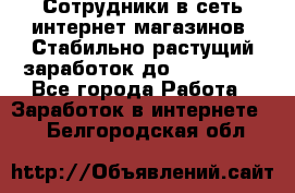 Сотрудники в сеть интернет магазинов. Стабильно растущий заработок до 40 000... - Все города Работа » Заработок в интернете   . Белгородская обл.